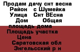 Продам дачу снт весна › Район ­ с.Шумейка › Улица ­ Снт ВЕсна › Дом ­ 6 › Общая площадь дома ­ 126 › Площадь участка ­ 5 › Цена ­ 2 100 000 - Саратовская обл., Энгельсский р-н, Шумейка с. Недвижимость » Дома, коттеджи, дачи продажа   